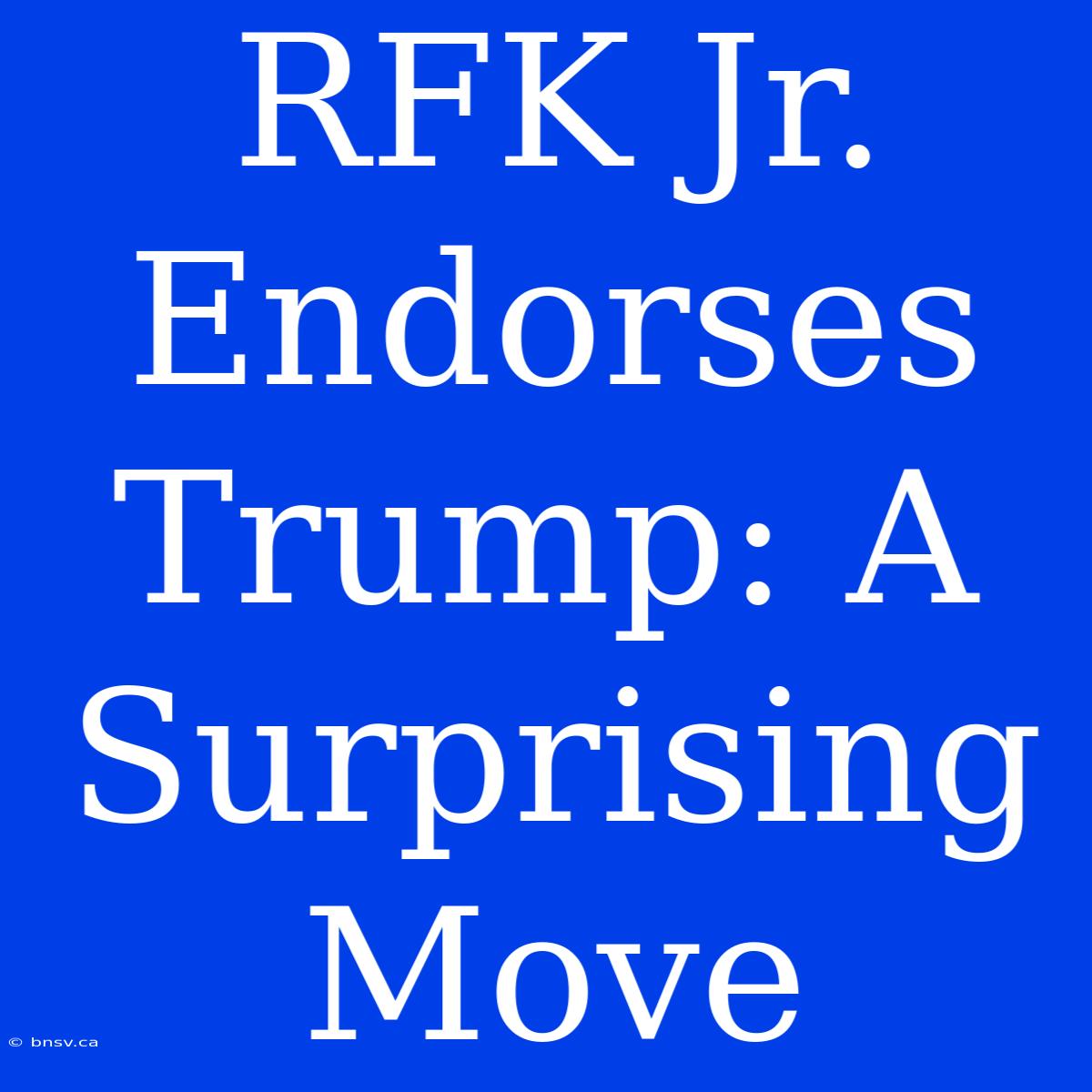 RFK Jr. Endorses Trump: A Surprising Move