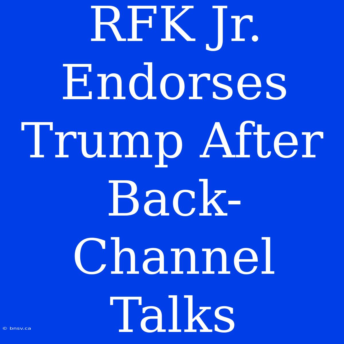 RFK Jr. Endorses Trump After Back-Channel Talks