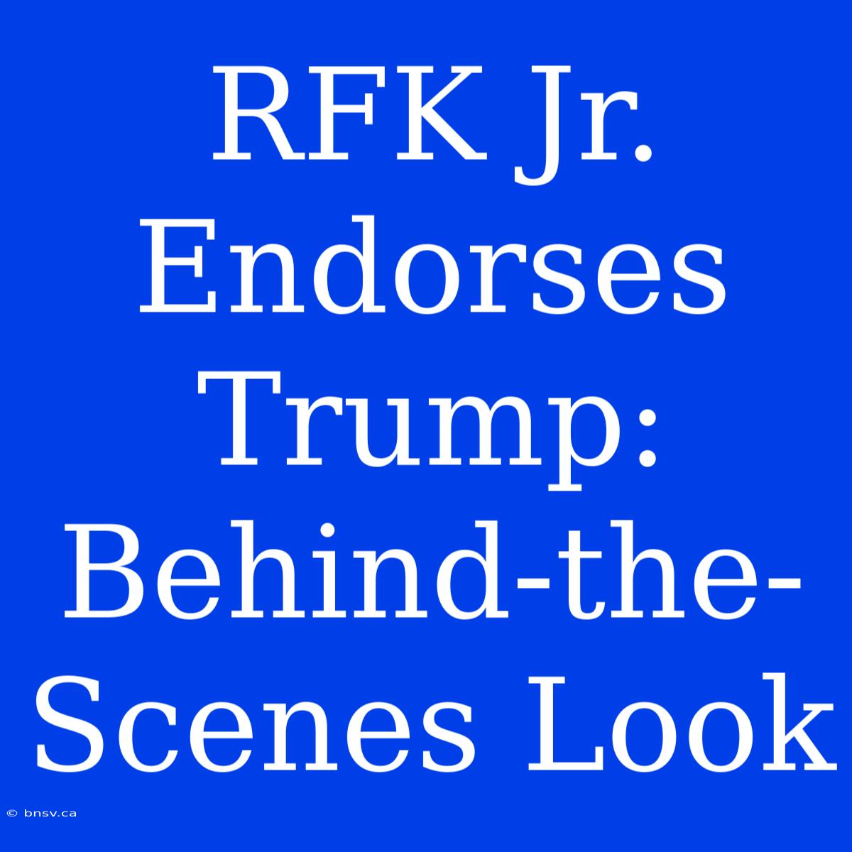 RFK Jr. Endorses Trump: Behind-the-Scenes Look