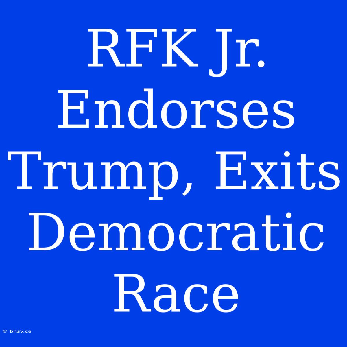 RFK Jr. Endorses Trump, Exits Democratic Race