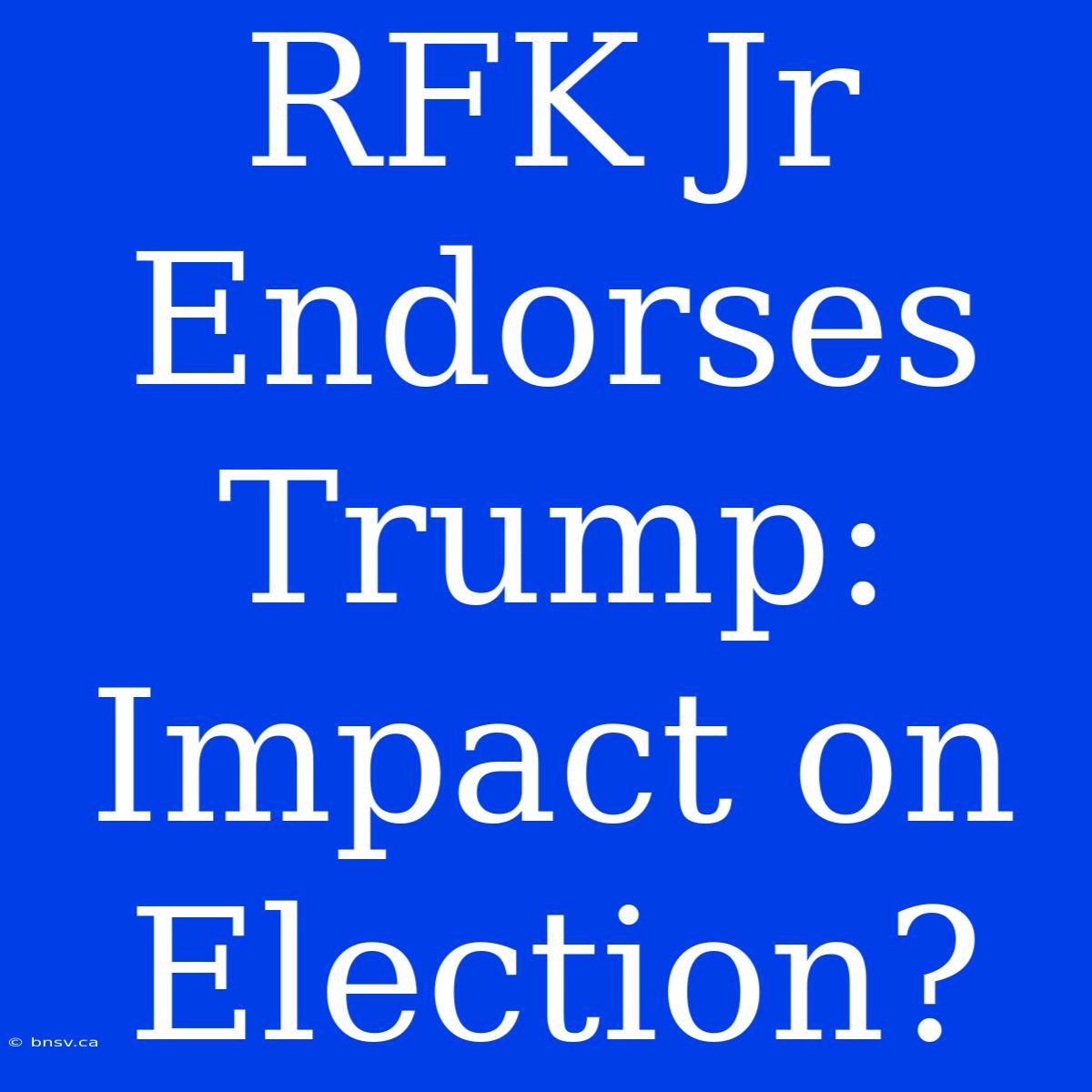 RFK Jr Endorses Trump: Impact On Election?