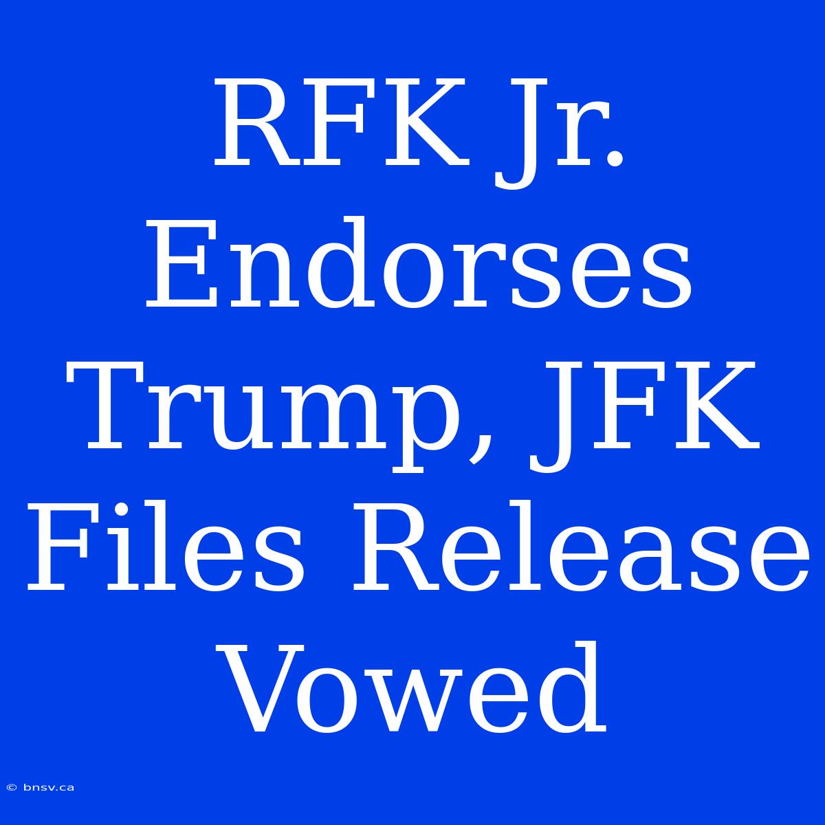 RFK Jr. Endorses Trump, JFK Files Release Vowed