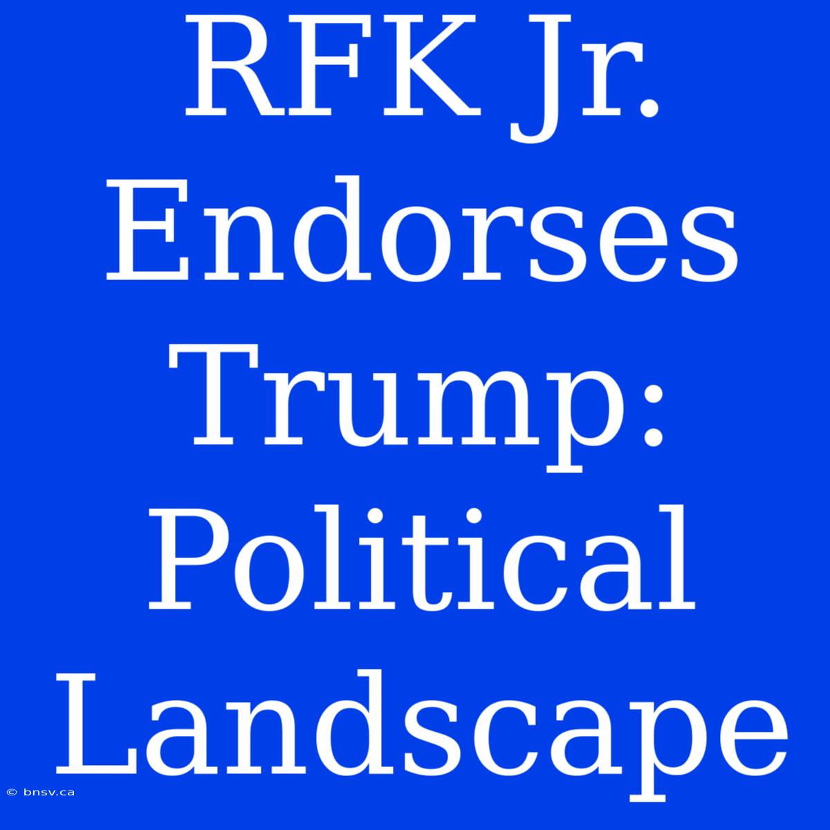 RFK Jr. Endorses Trump: Political Landscape