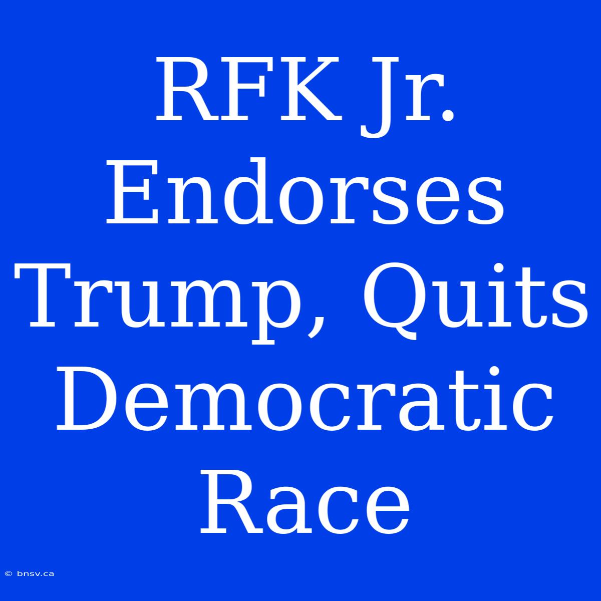 RFK Jr. Endorses Trump, Quits Democratic Race