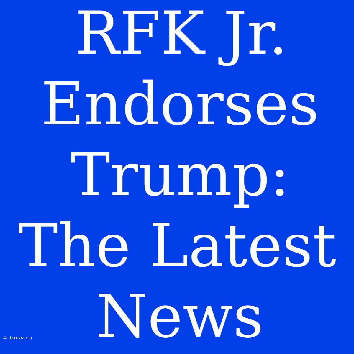 RFK Jr. Endorses Trump: The Latest News