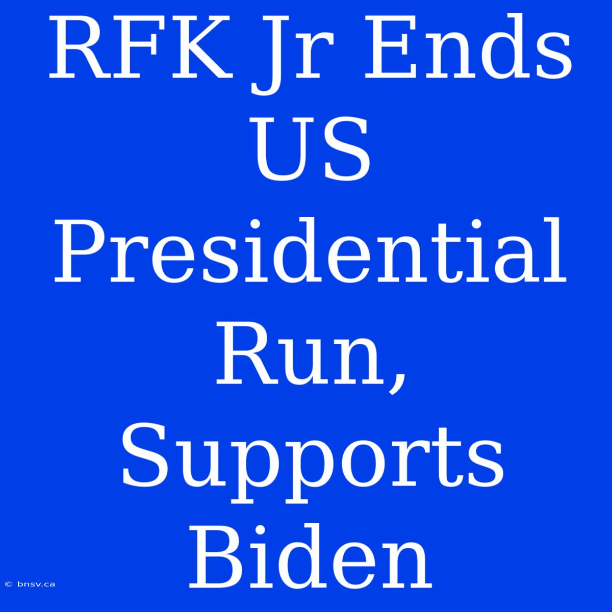 RFK Jr Ends US Presidential Run, Supports Biden