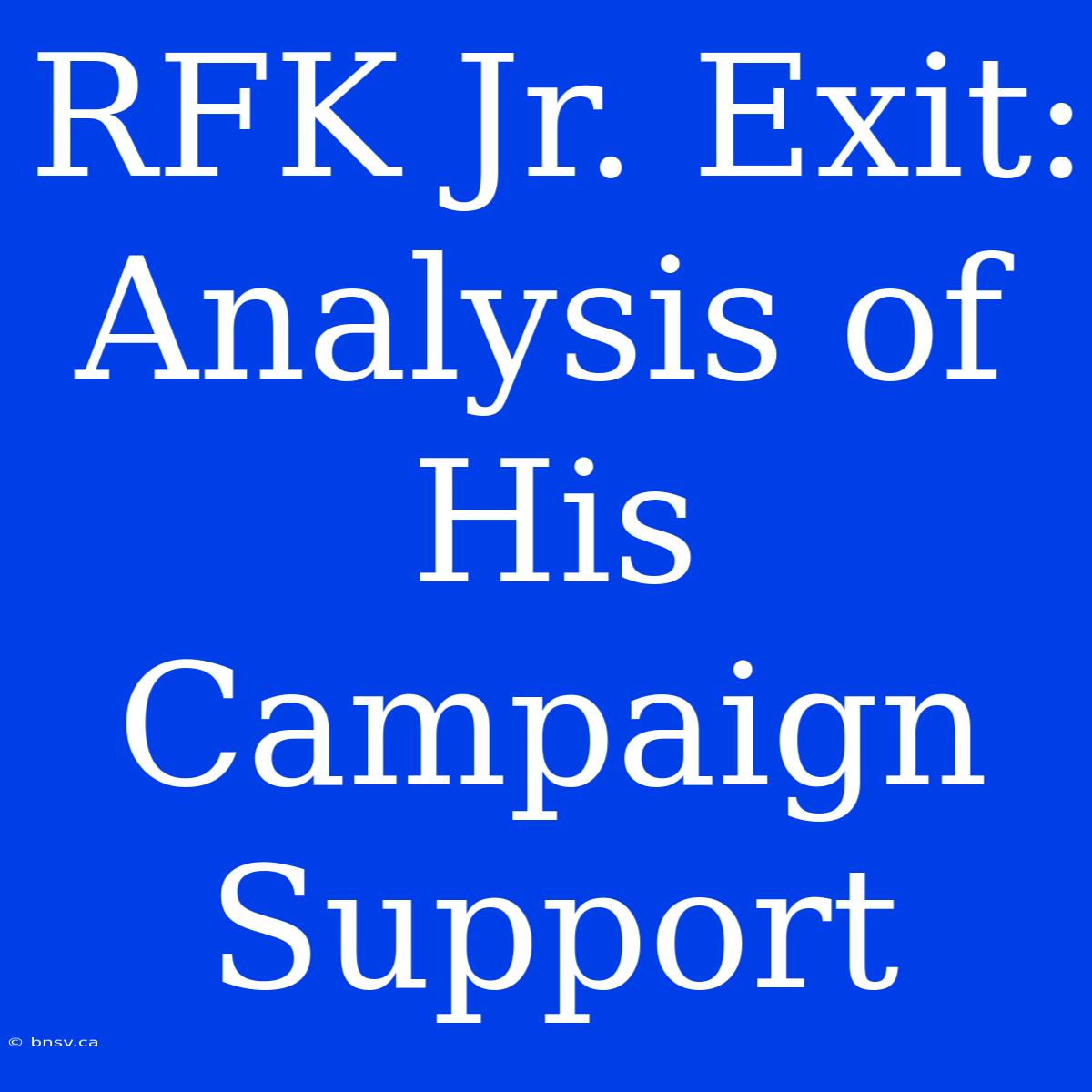 RFK Jr. Exit: Analysis Of His Campaign Support