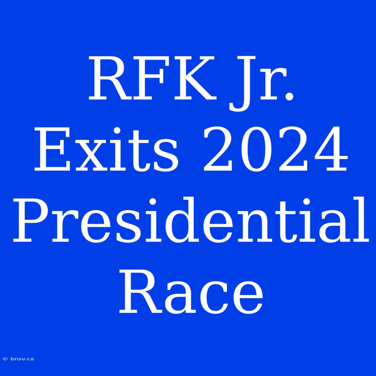 RFK Jr. Exits 2024 Presidential Race