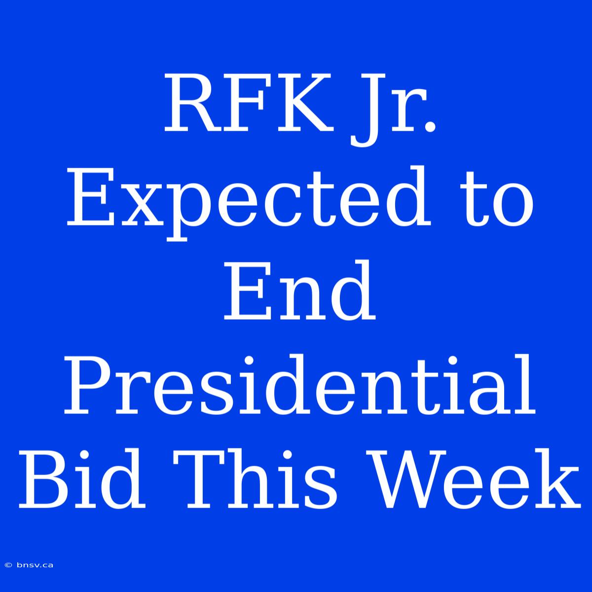 RFK Jr. Expected To End Presidential Bid This Week