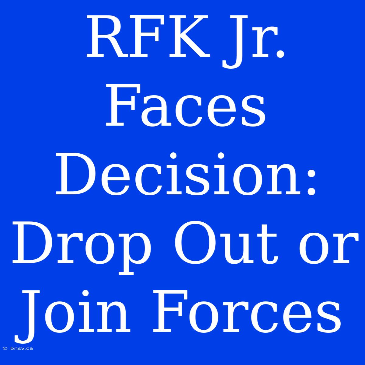 RFK Jr. Faces Decision: Drop Out Or Join Forces