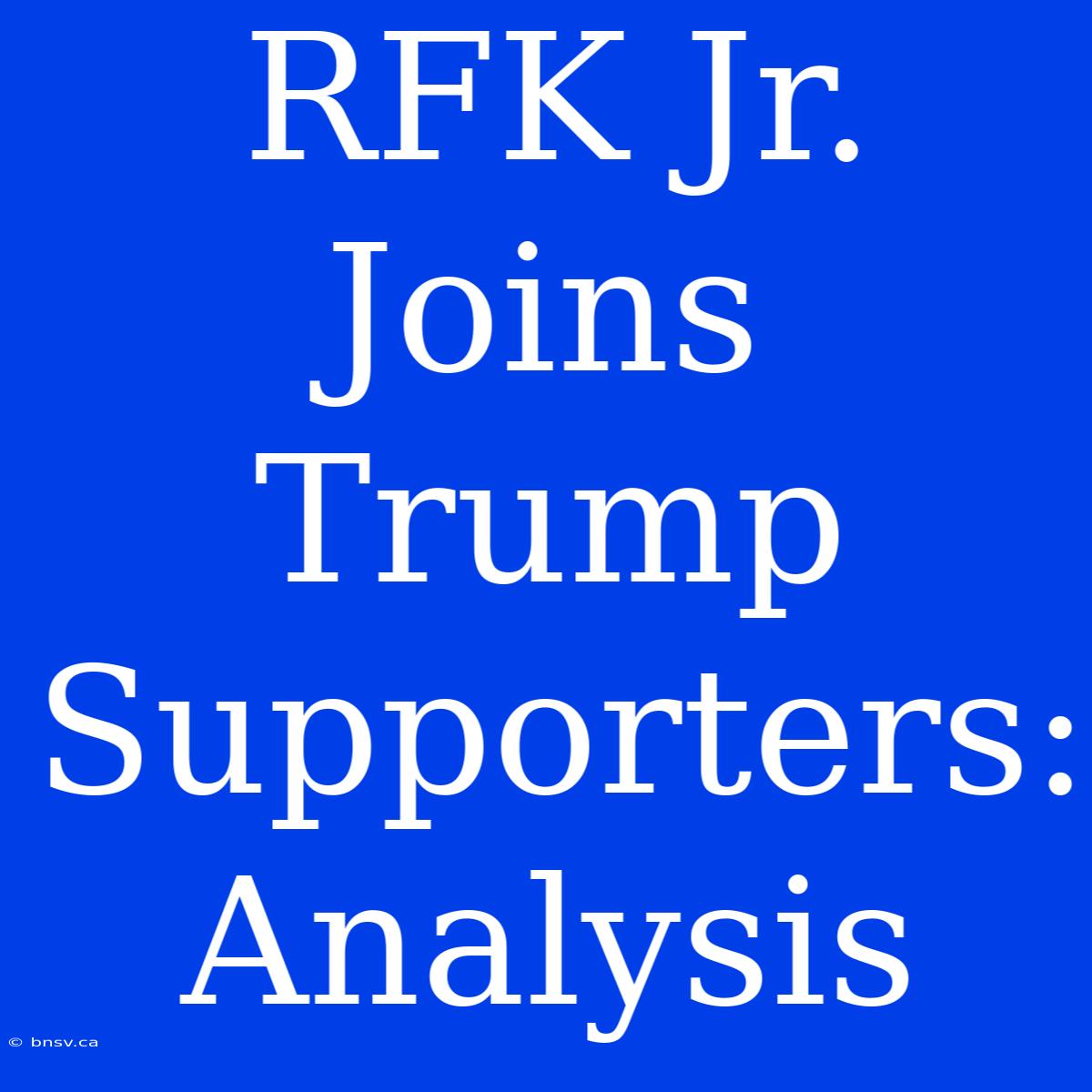 RFK Jr. Joins Trump Supporters: Analysis