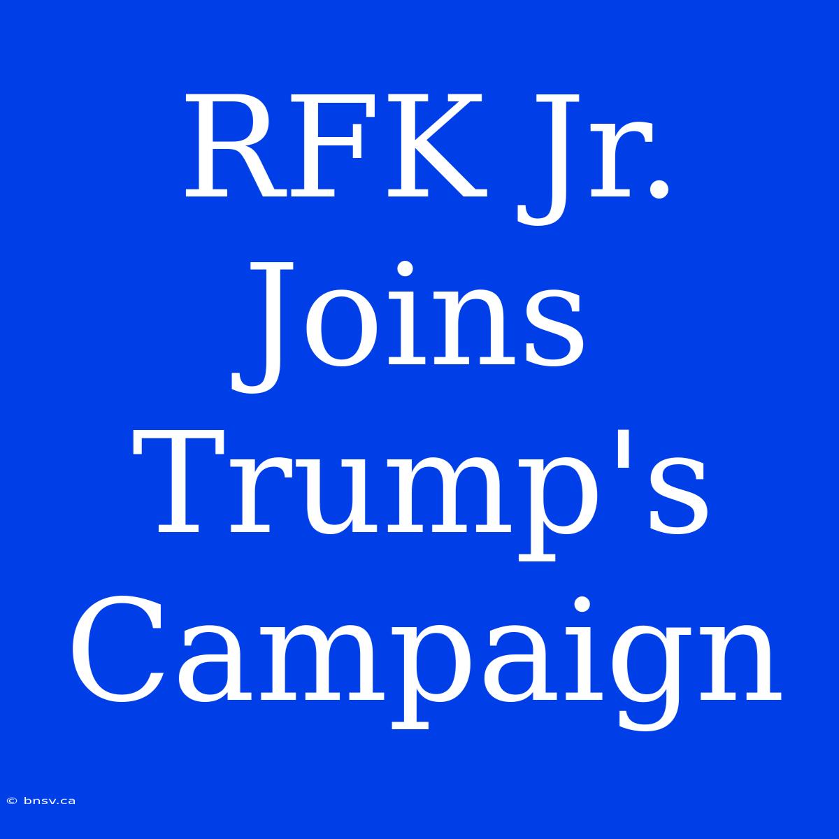 RFK Jr. Joins Trump's Campaign