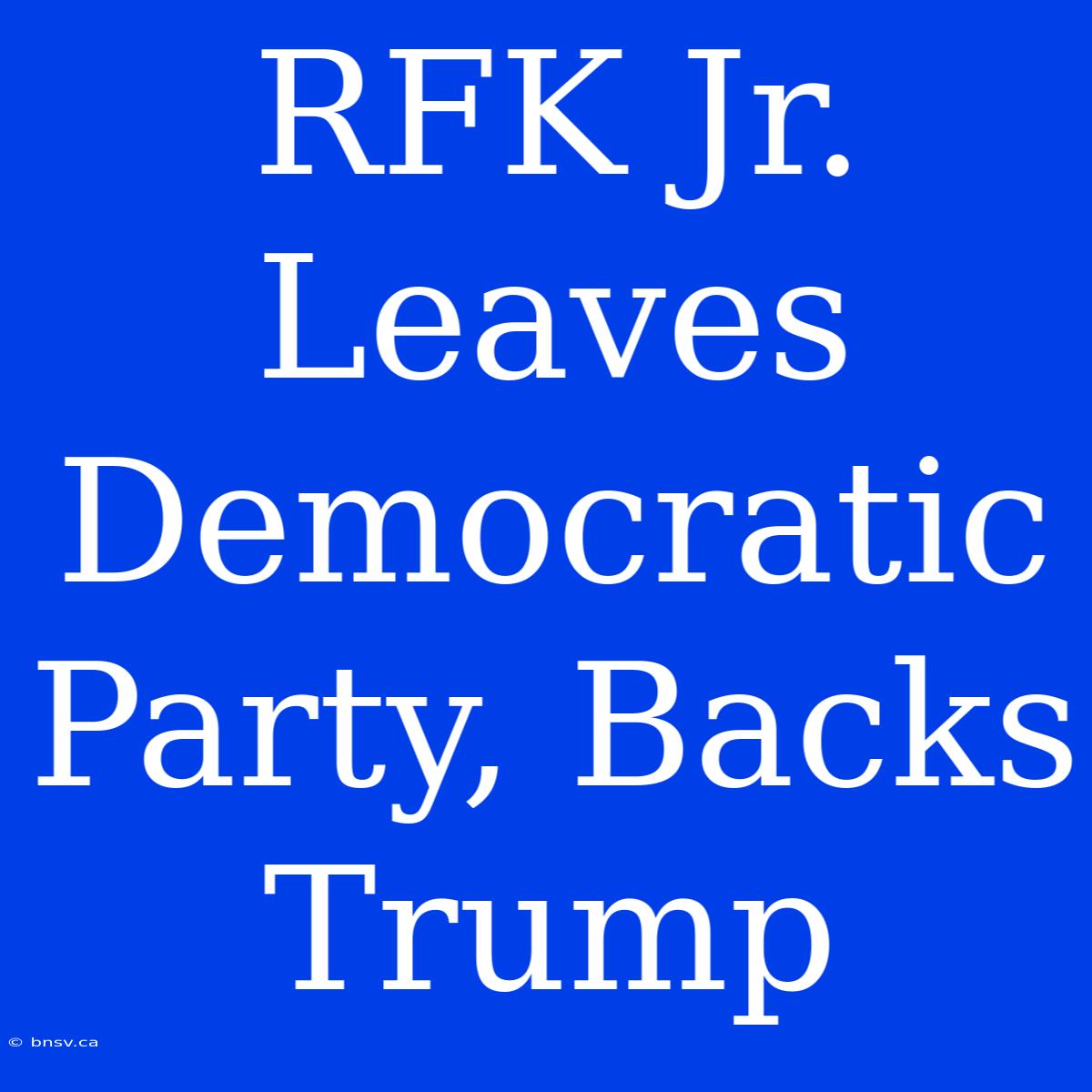 RFK Jr. Leaves Democratic Party, Backs Trump