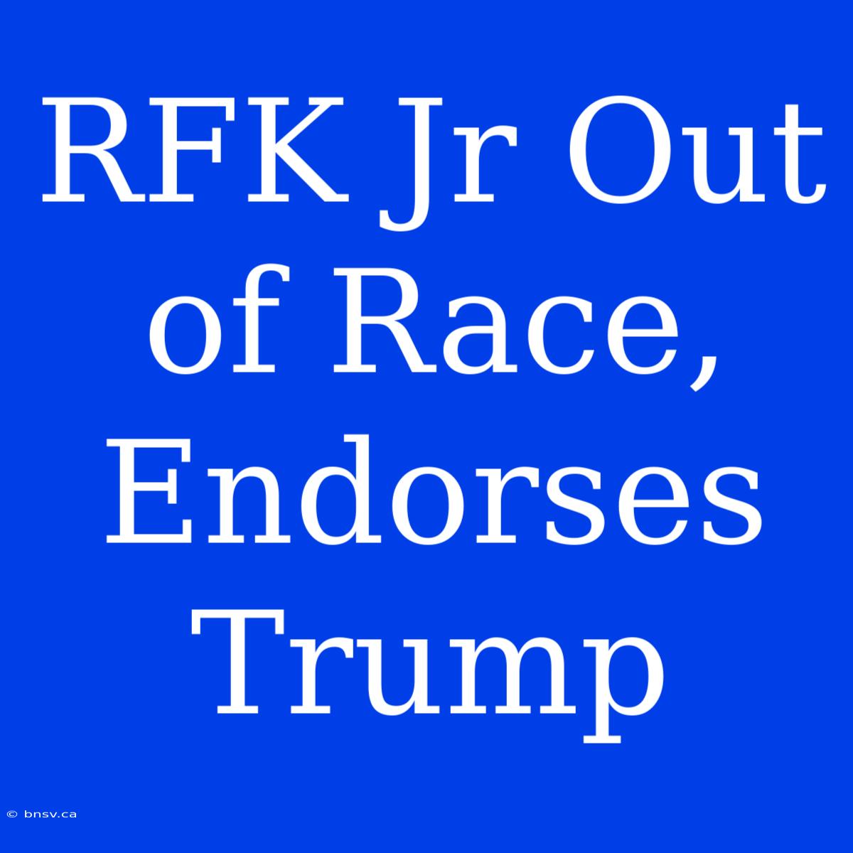 RFK Jr Out Of Race, Endorses Trump