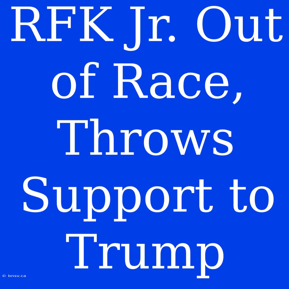 RFK Jr. Out Of Race, Throws Support To Trump