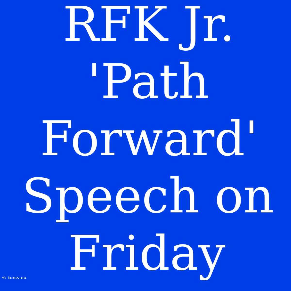 RFK Jr. 'Path Forward' Speech On Friday