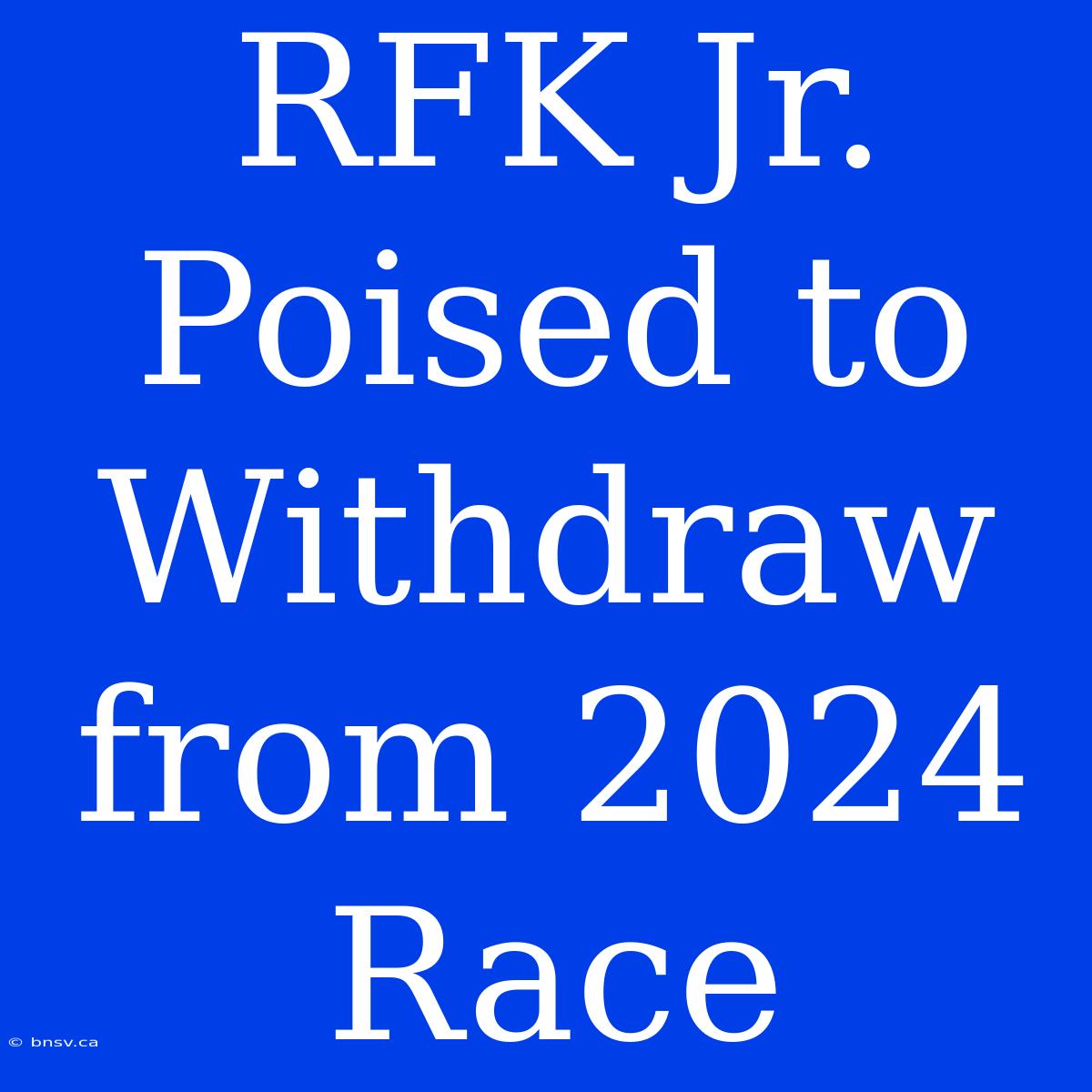 RFK Jr. Poised To Withdraw From 2024 Race