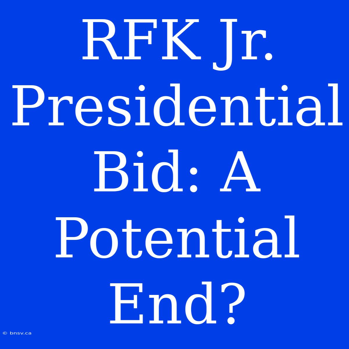 RFK Jr. Presidential Bid: A Potential End?