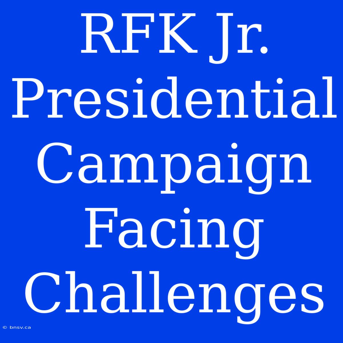 RFK Jr. Presidential Campaign Facing Challenges