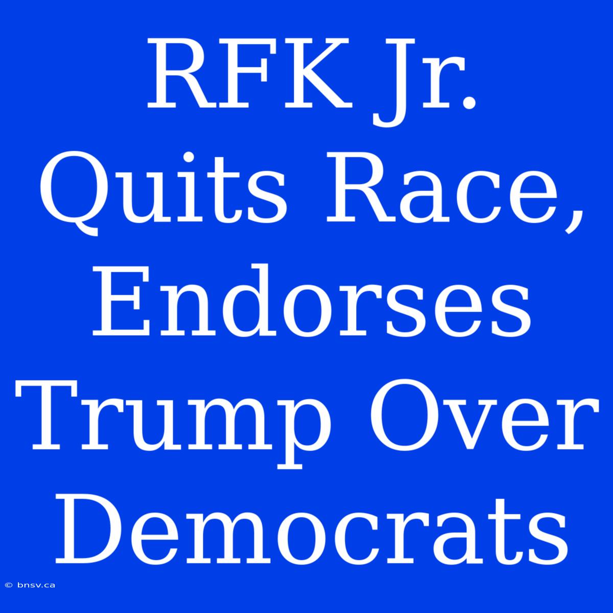 RFK Jr. Quits Race, Endorses Trump Over Democrats