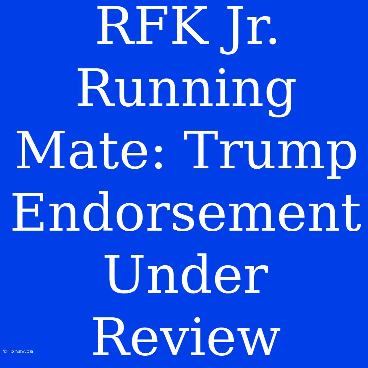 RFK Jr. Running Mate: Trump Endorsement Under Review