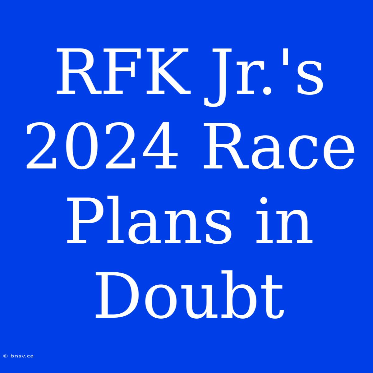 RFK Jr.'s 2024 Race Plans In Doubt