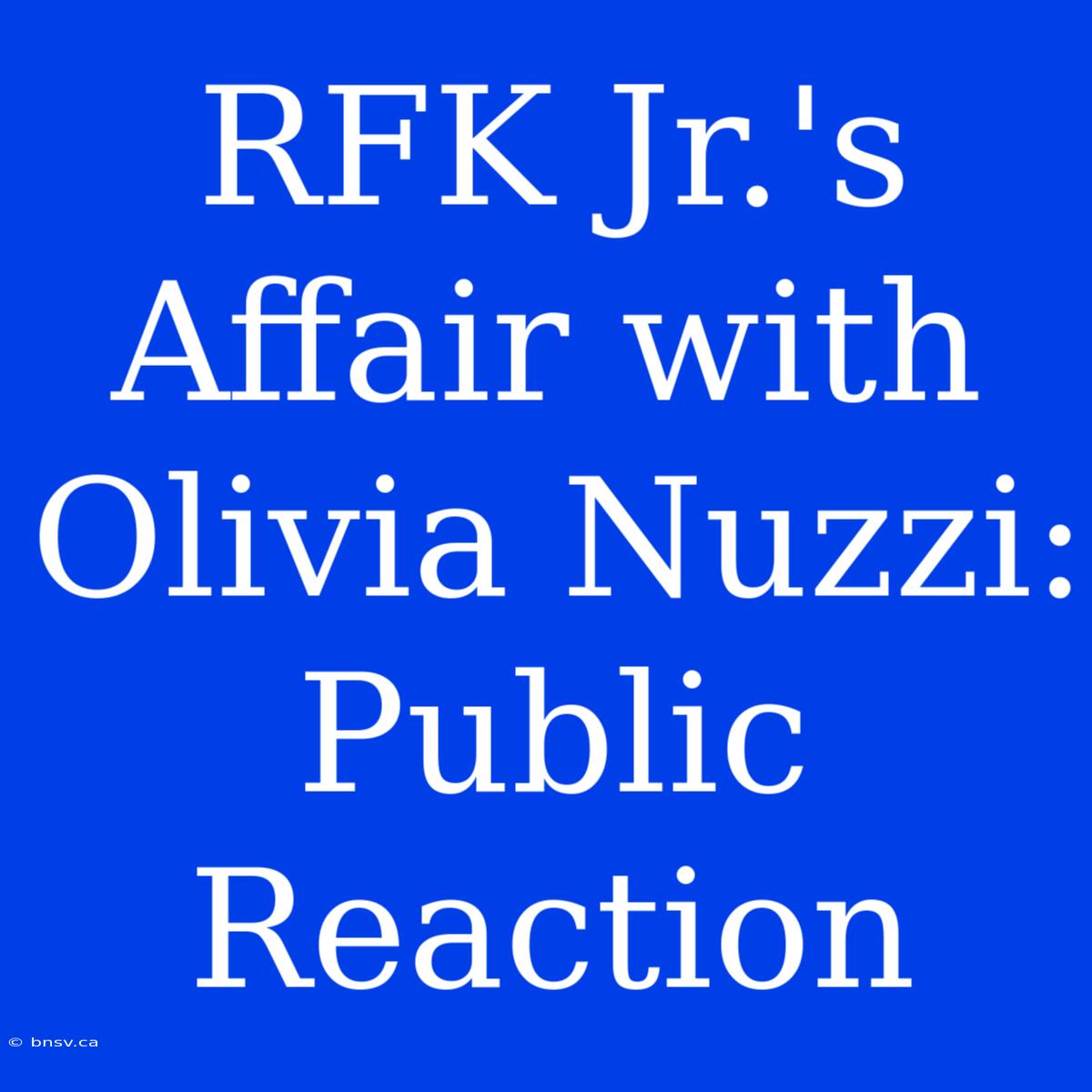 RFK Jr.'s Affair With Olivia Nuzzi: Public Reaction