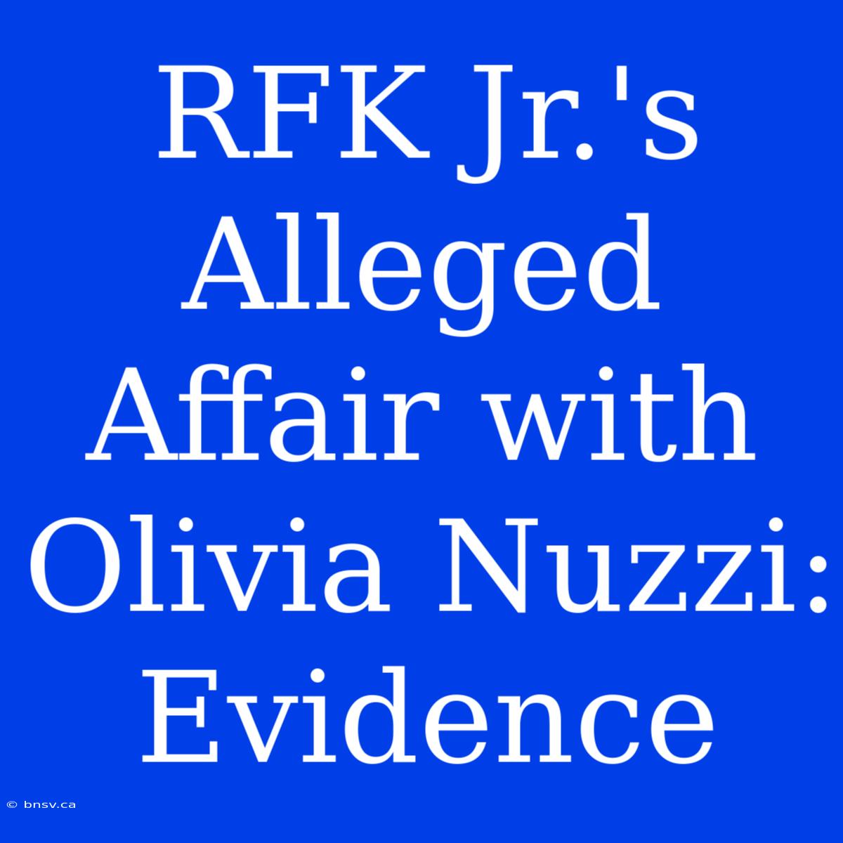 RFK Jr.'s Alleged Affair With Olivia Nuzzi: Evidence