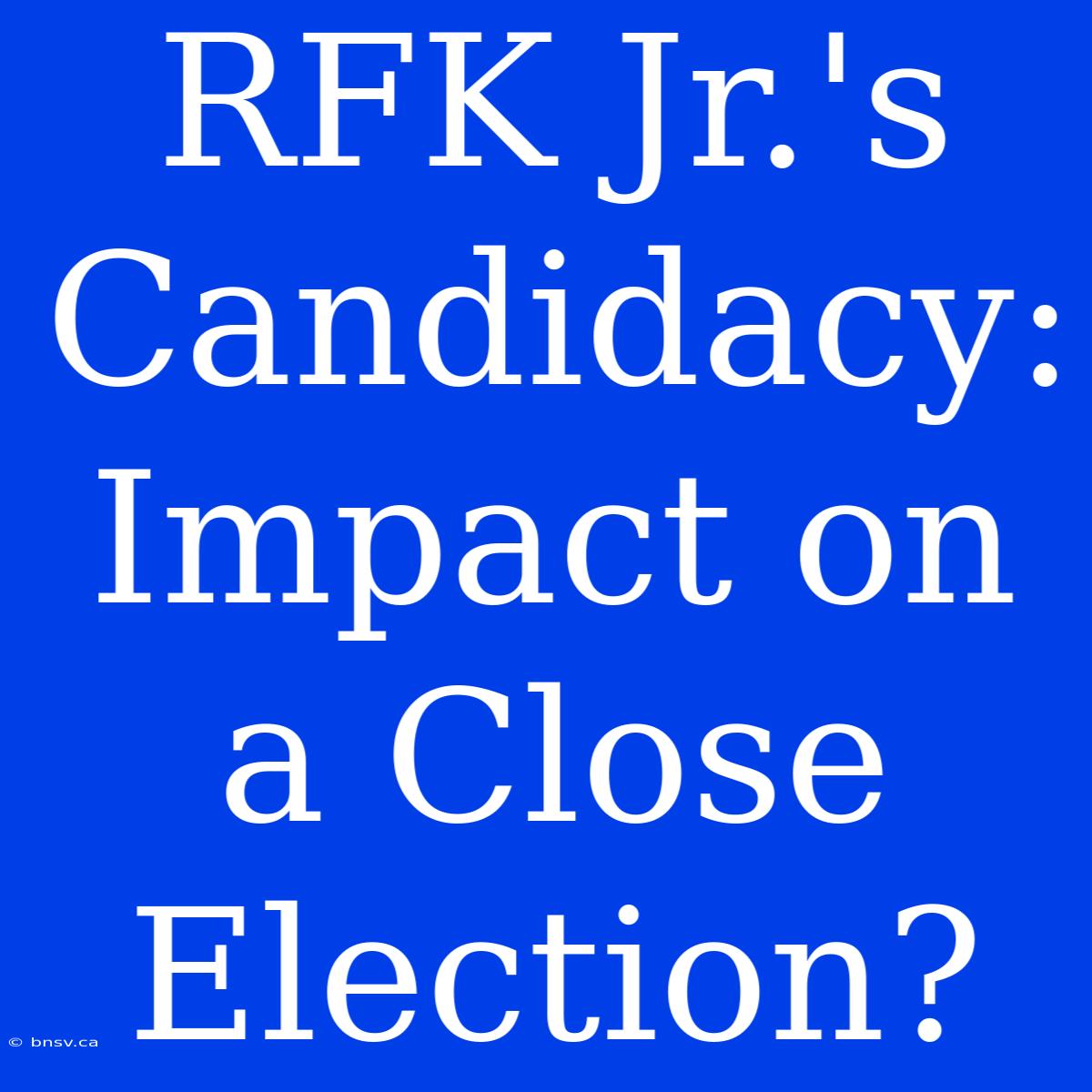 RFK Jr.'s Candidacy: Impact On A Close Election?