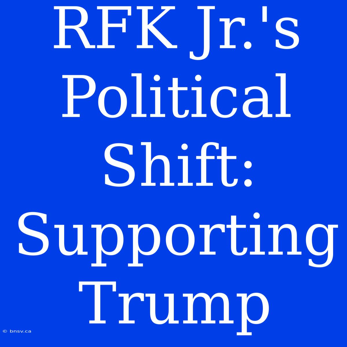 RFK Jr.'s Political Shift: Supporting Trump