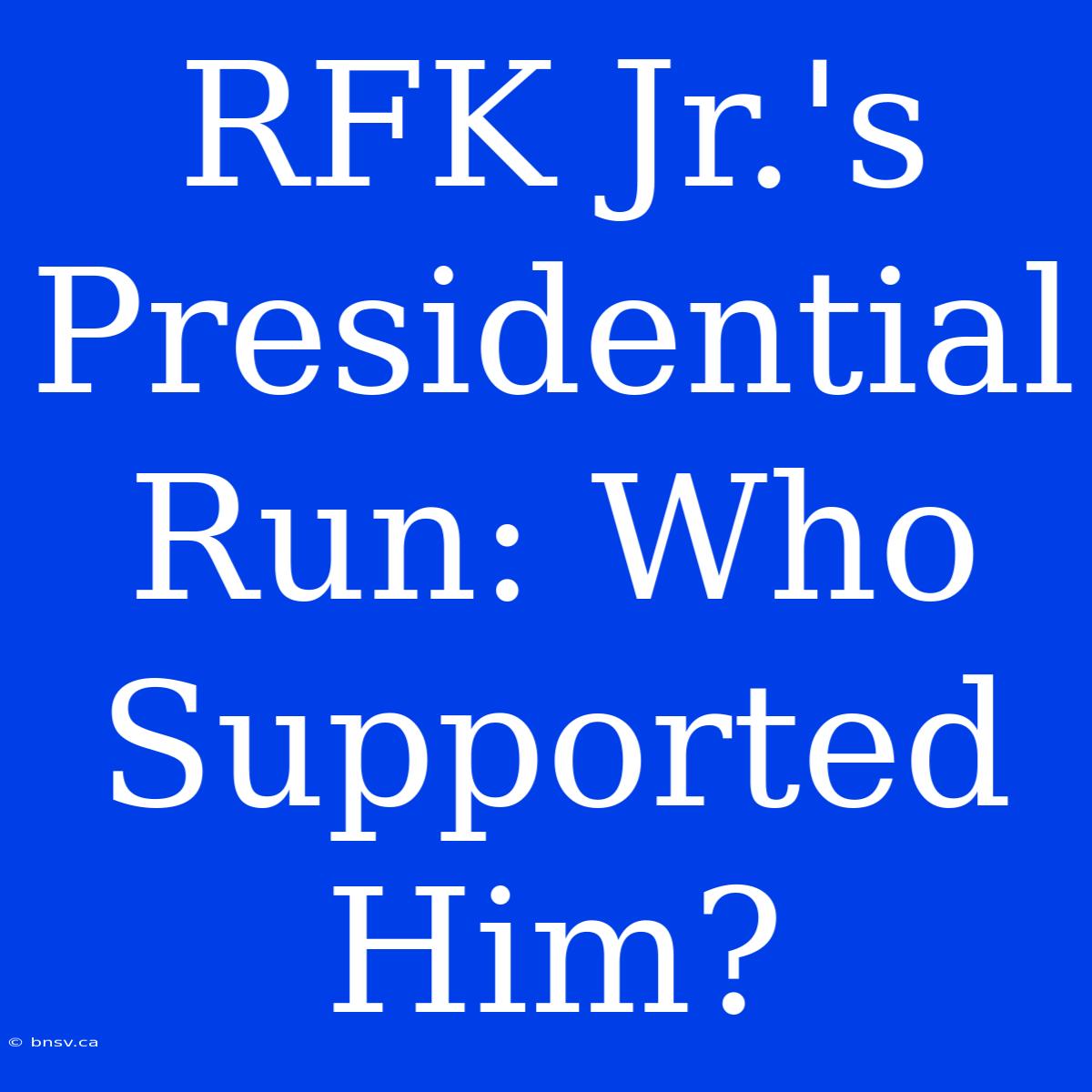 RFK Jr.'s Presidential Run: Who Supported Him?