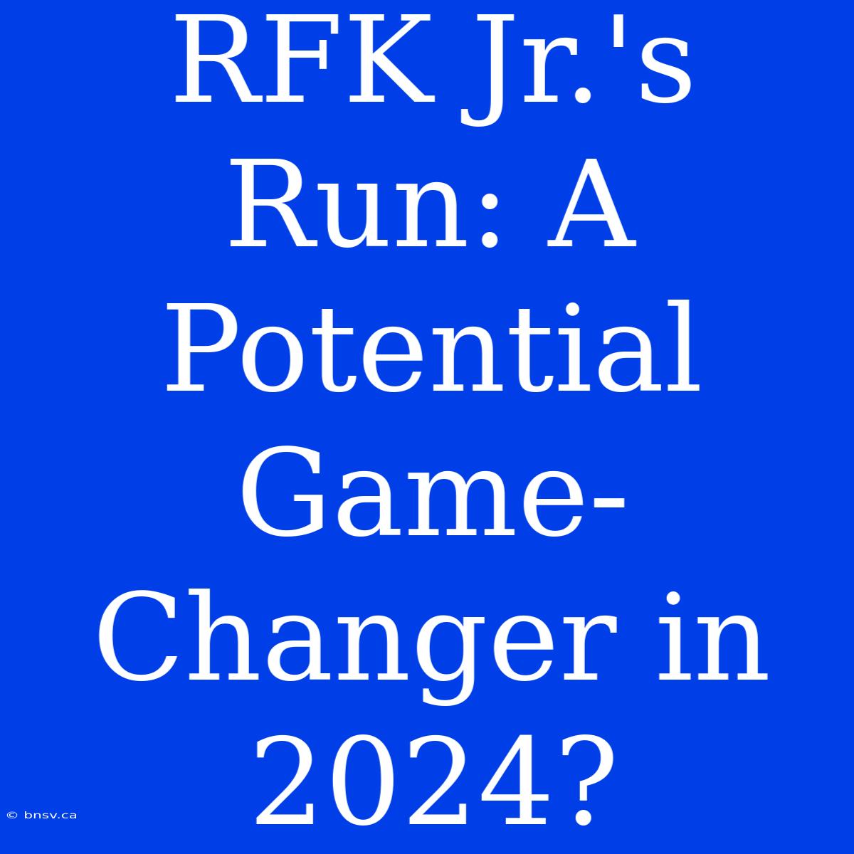 RFK Jr.'s Run: A Potential Game-Changer In 2024?