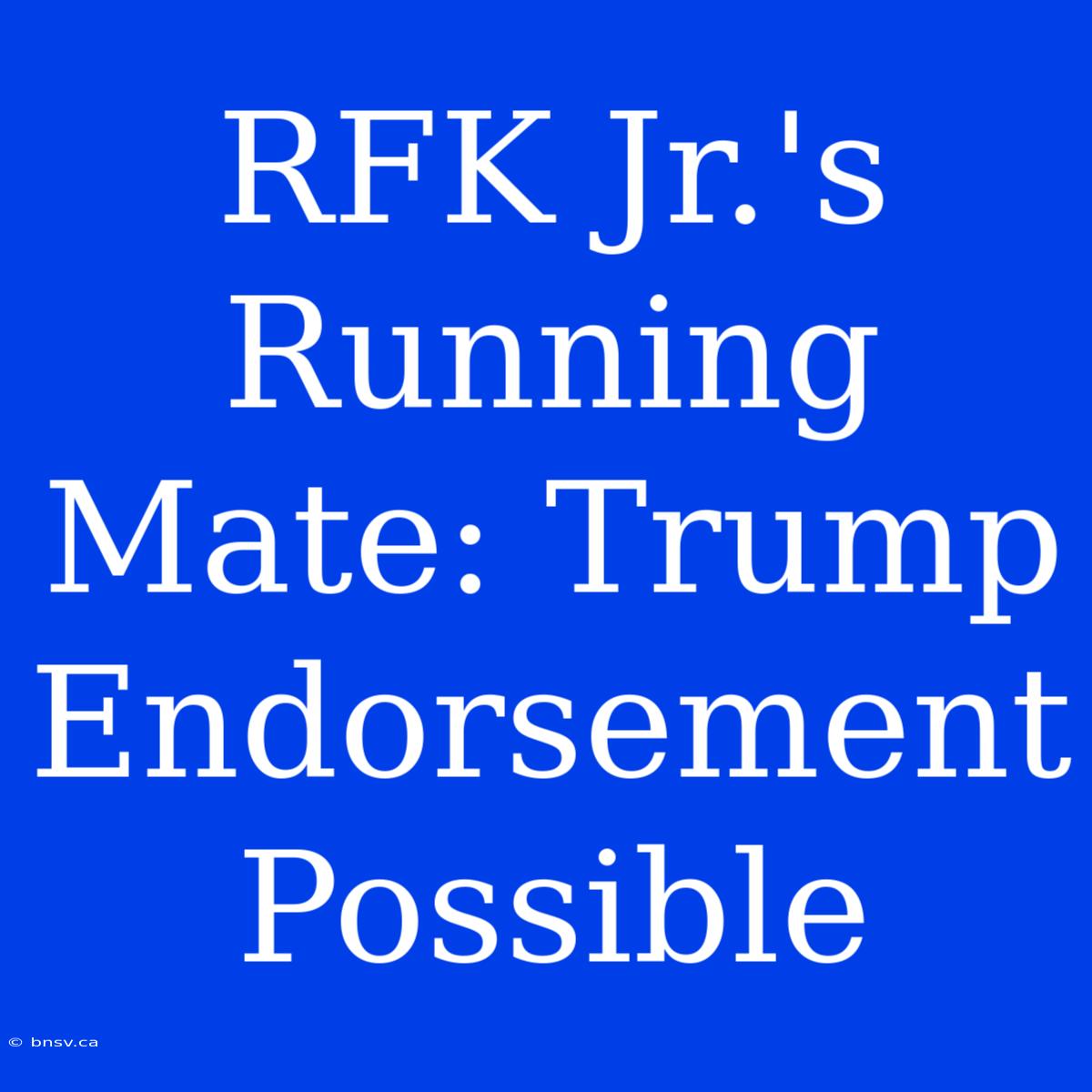 RFK Jr.'s Running Mate: Trump Endorsement Possible