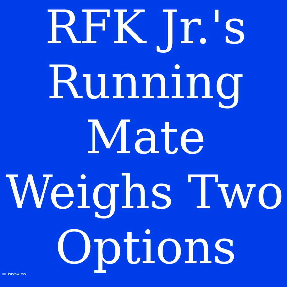 RFK Jr.'s Running Mate Weighs Two Options