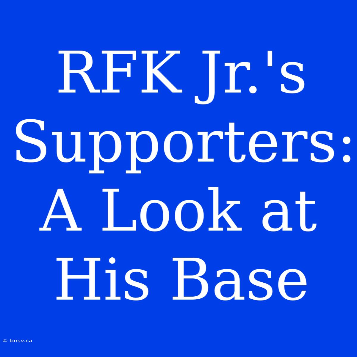 RFK Jr.'s Supporters: A Look At His Base