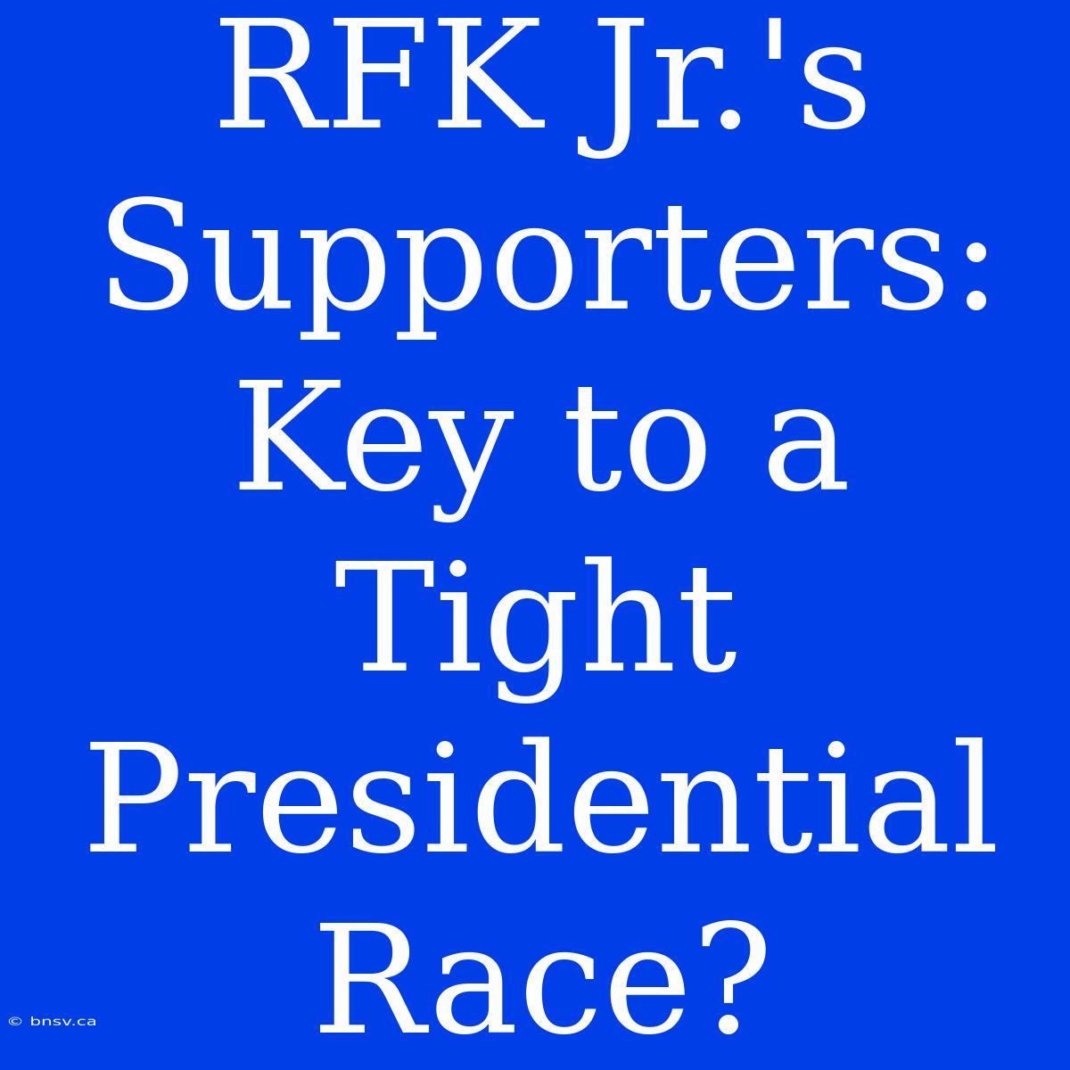 RFK Jr.'s Supporters: Key To A Tight Presidential Race?