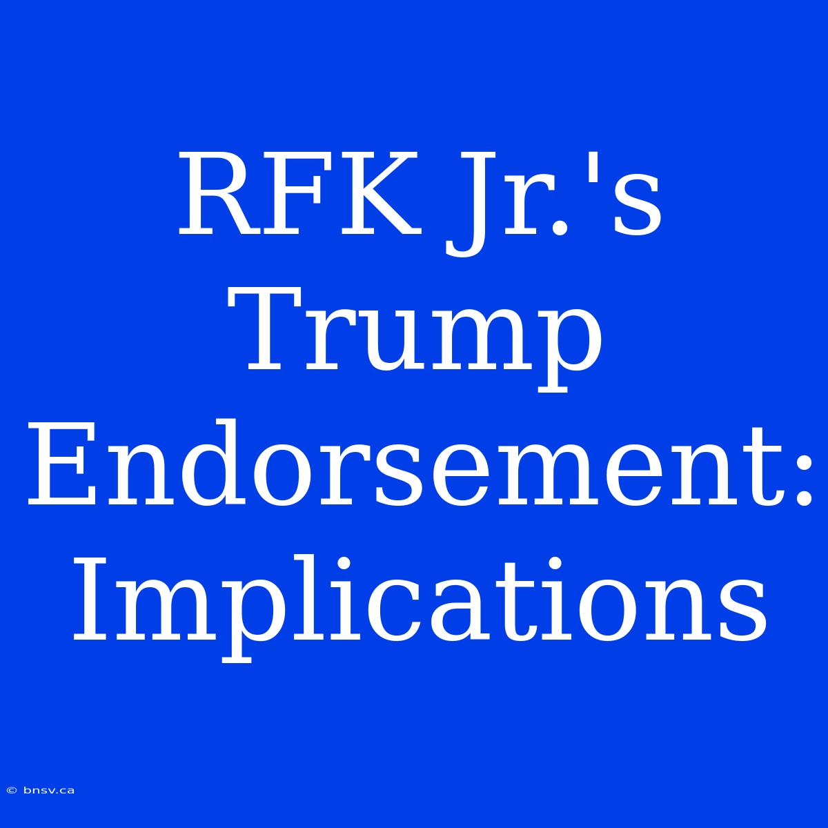 RFK Jr.'s Trump Endorsement: Implications