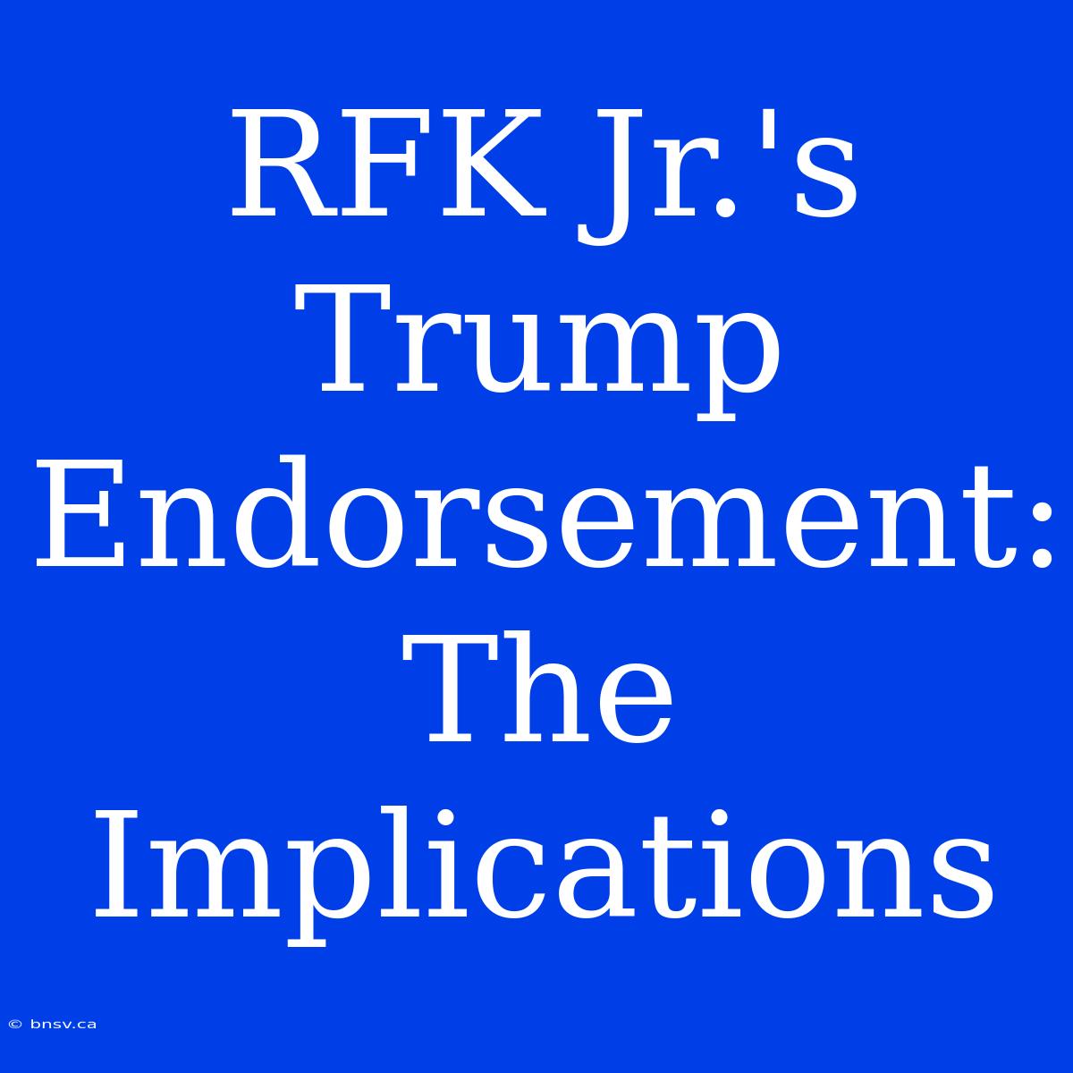 RFK Jr.'s Trump Endorsement: The Implications