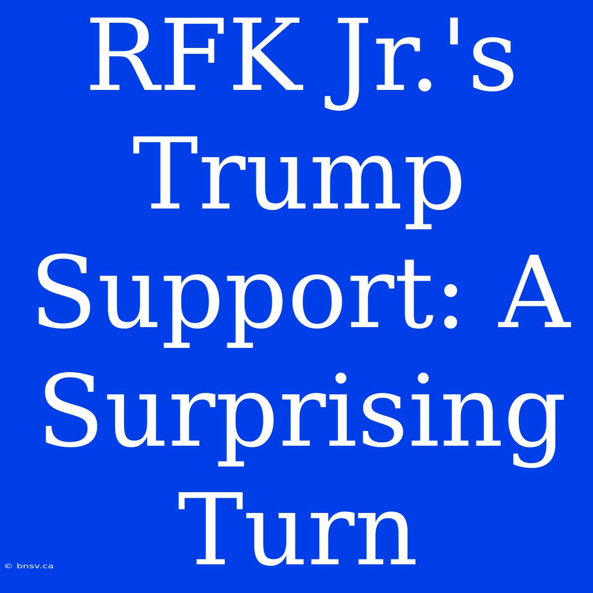 RFK Jr.'s Trump Support: A Surprising Turn