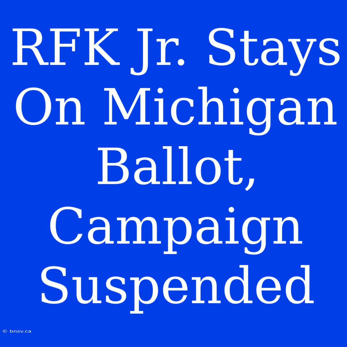 RFK Jr. Stays On Michigan Ballot, Campaign Suspended