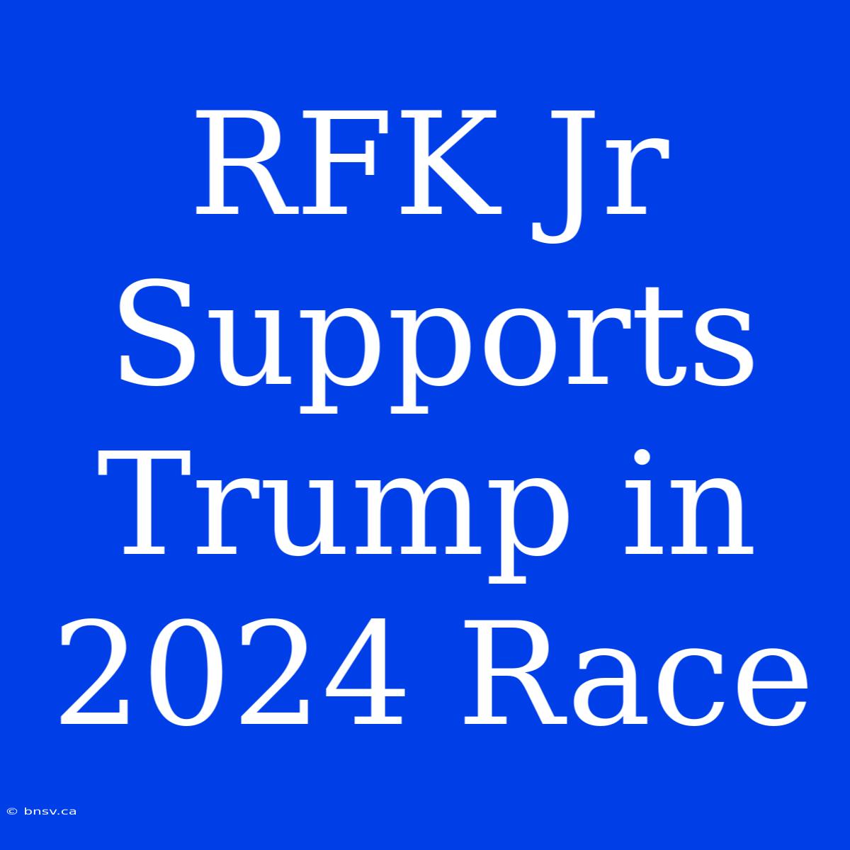 RFK Jr Supports Trump In 2024 Race