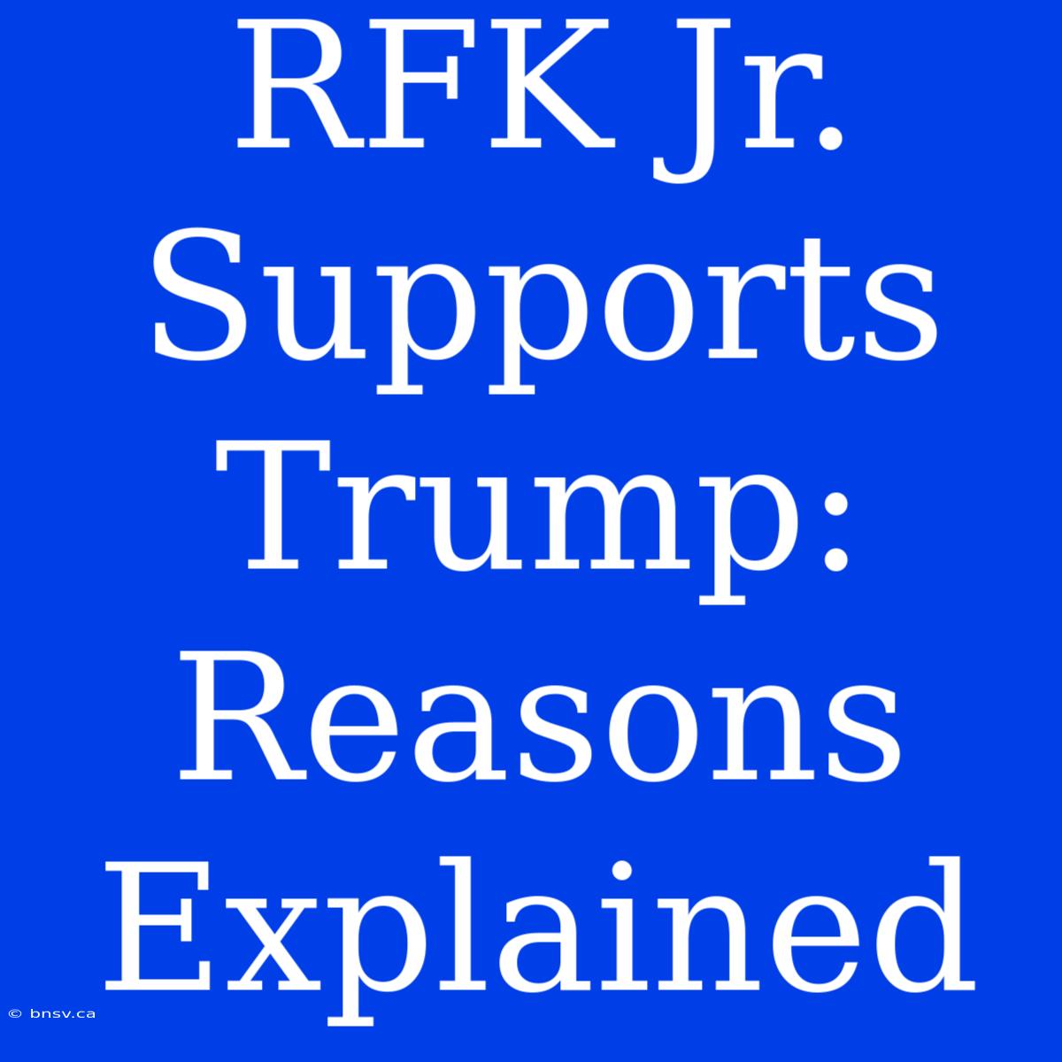 RFK Jr. Supports Trump: Reasons Explained