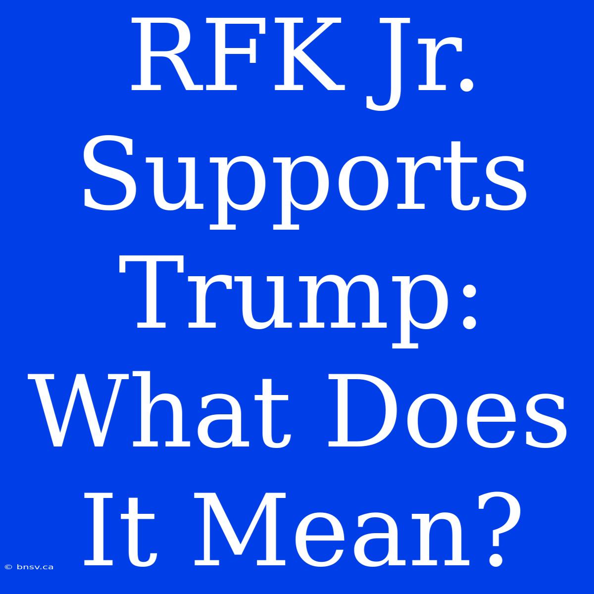 RFK Jr. Supports Trump: What Does It Mean?