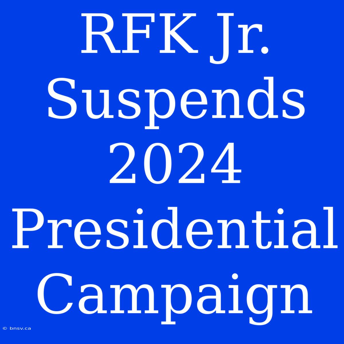 RFK Jr. Suspends 2024 Presidential Campaign