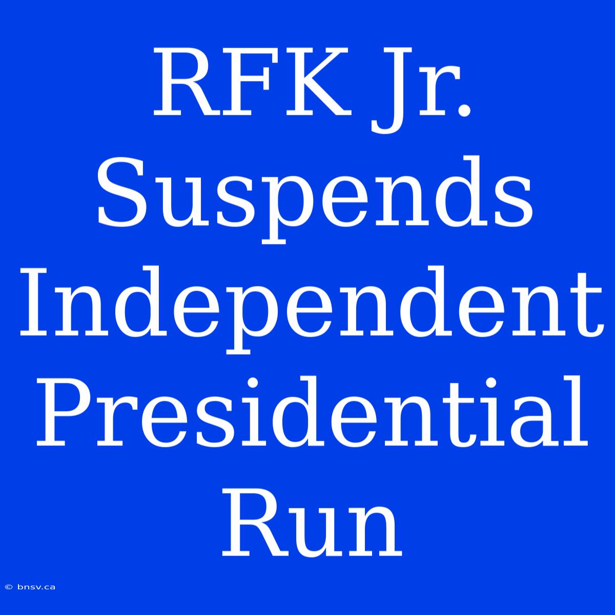 RFK Jr. Suspends Independent Presidential Run