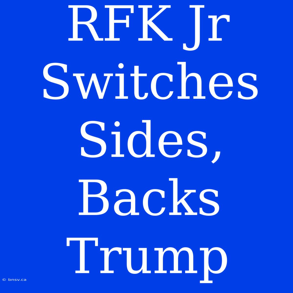 RFK Jr Switches Sides, Backs Trump