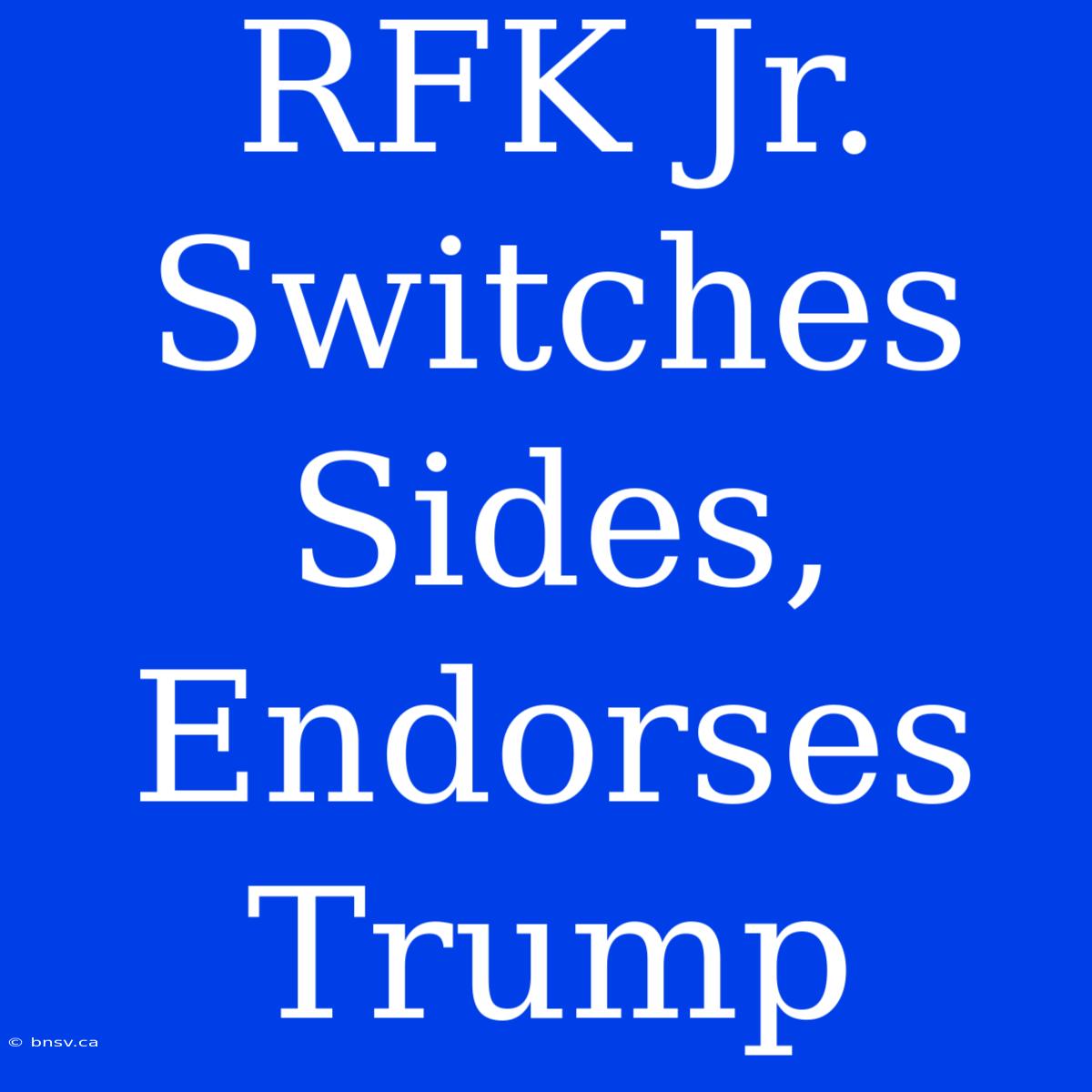 RFK Jr. Switches Sides, Endorses Trump