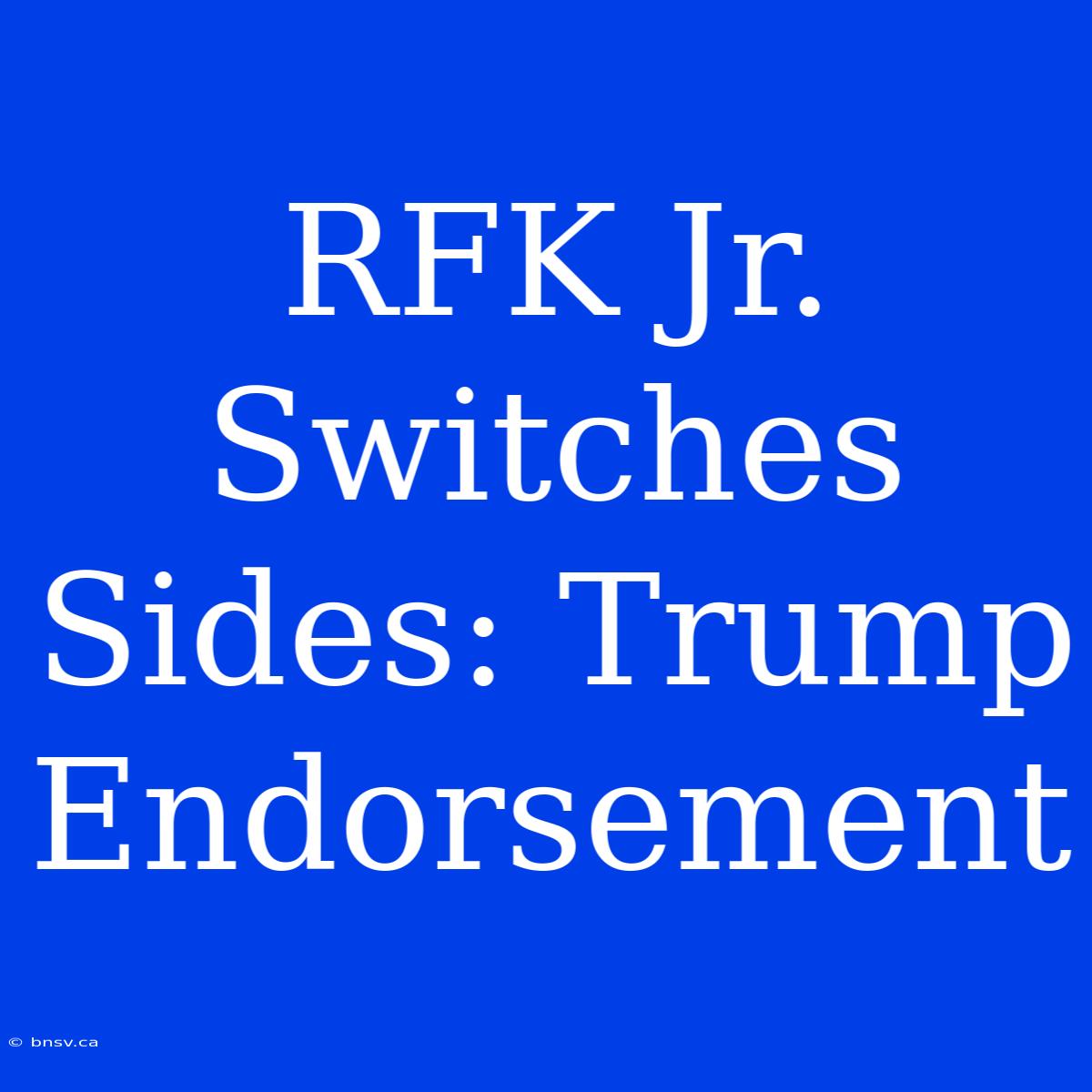 RFK Jr. Switches Sides: Trump Endorsement