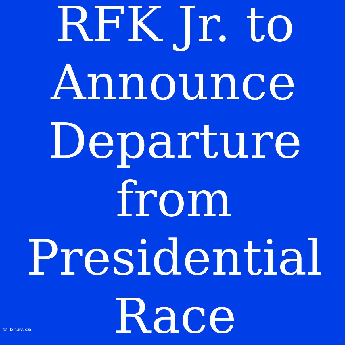 RFK Jr. To Announce Departure From Presidential Race