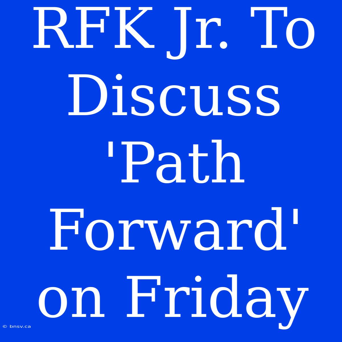 RFK Jr. To Discuss 'Path Forward' On Friday